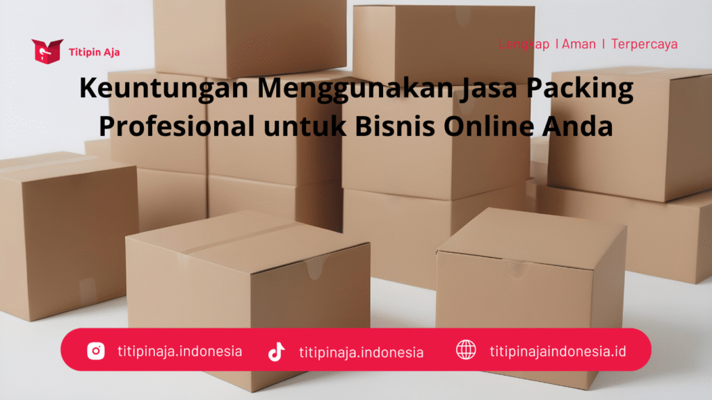 Keuntungan Menggunakan Jasa Packing Titipin Aja
