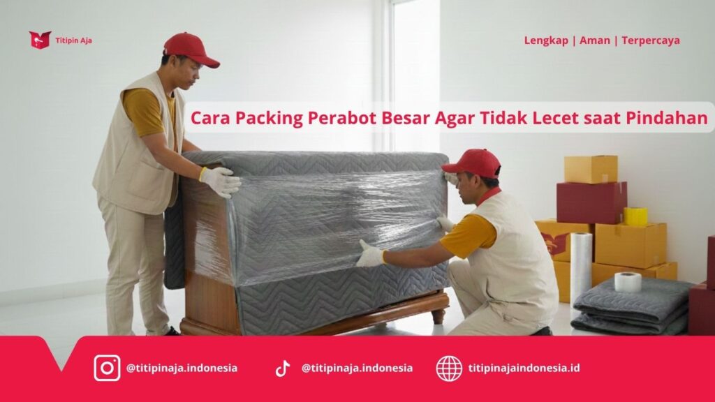 Cara Packing Perabot Besar Agar Tidak Lecet saat Pindahan